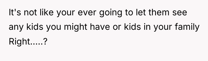 It's not like your ever going to let them see...