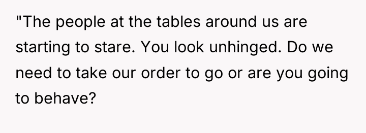 "The people at the tables around us are starting to...