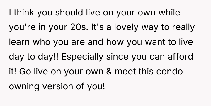 I think you should live on your own while you're...