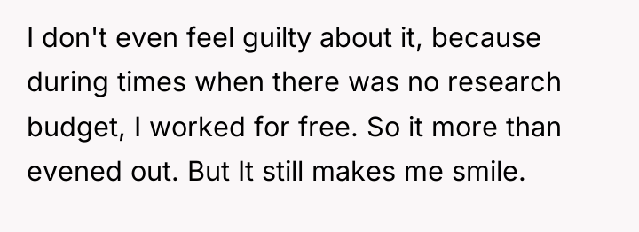 I don't even feel guilty about it, because during times...