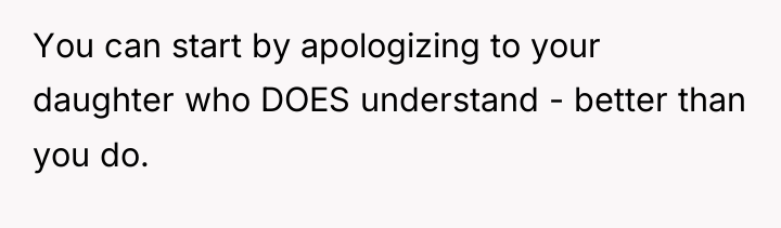 You can start by apologizing to your daughter who DOES...