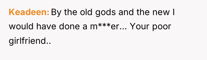 Keadeen By the old gods and the new I would...