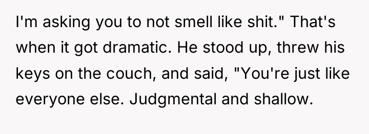 I'm asking you to not smell like shit." That's when...
