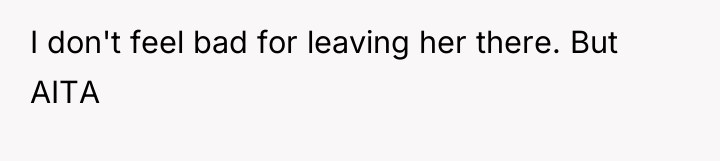 I don't feel bad for leaving her there. But AITA