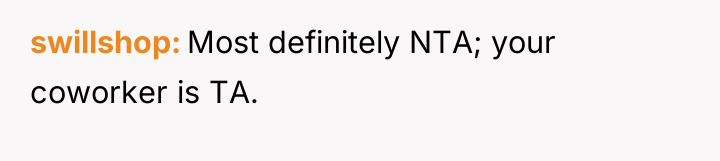 swillshop Most definitely NTA; your coworker is TA.