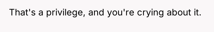 That's a privilege, and you're crying about it.