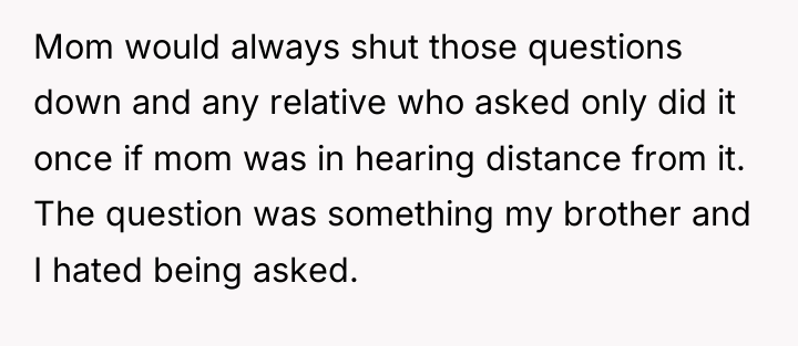 Mom would always shut those questions down and any relative...