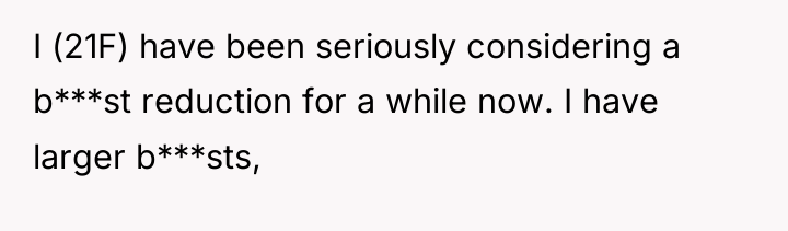 I (21F) have been seriously considering a b***st reduction for...