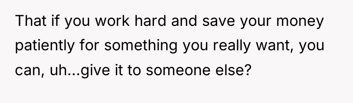 That if you work hard and save your money patiently...