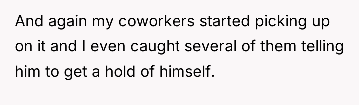 And again my coworkers started picking up on it and...