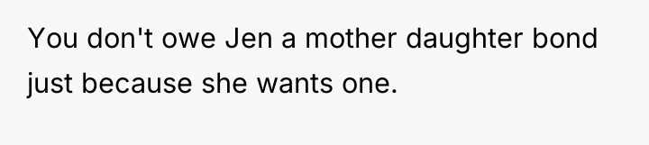 You don't owe Jen a mother daughter bond just because...