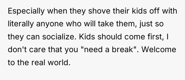 Especially when they shove their kids off with literally anyone...