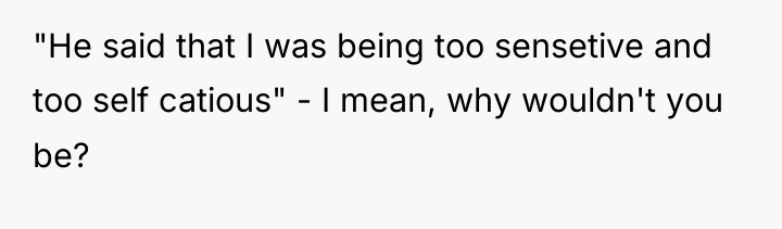 "He said that I was being too sensetive and too...