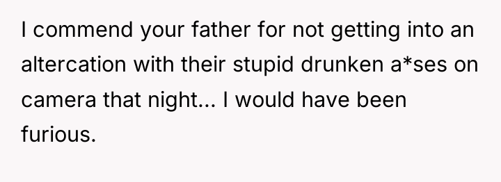 I commend your father for not getting into an altercation...