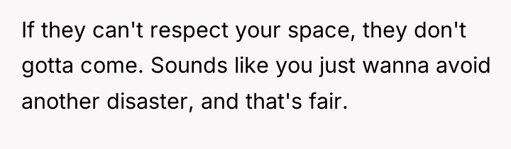 If they can't respect your space, they don't gotta come....