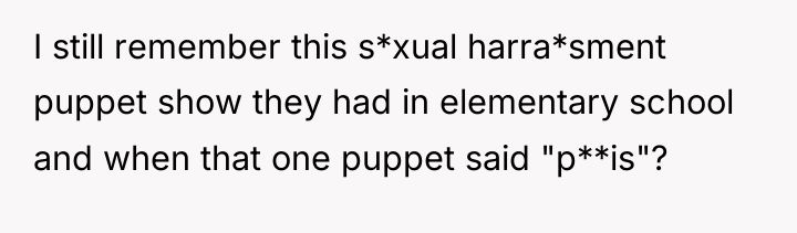 I still remember this s*xual harra*sment puppet show they had...