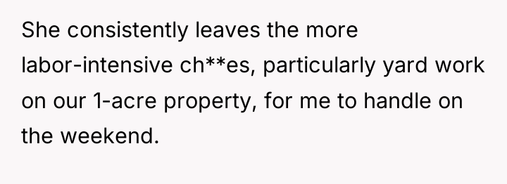 She consistently leaves the more labor-intensive ch**es, particularly yard work...