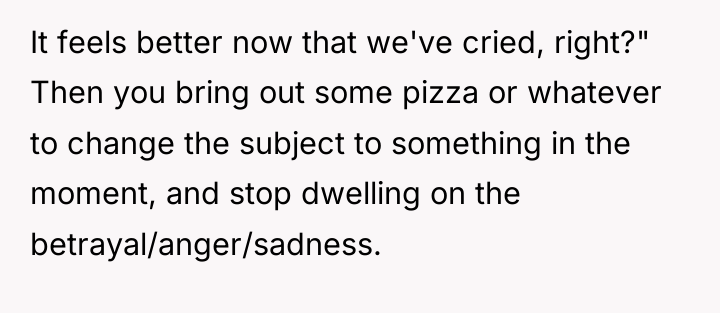 It feels better now that we've cried, right?" Then you...