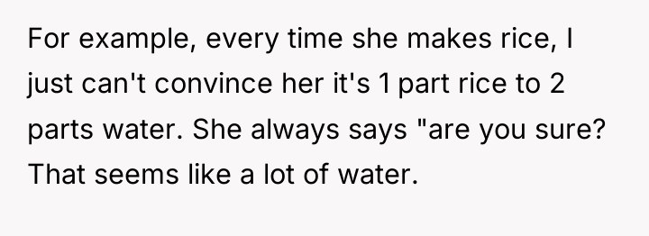 For example, every time she makes rice, I just can't...