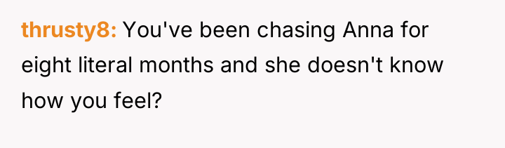thrusty8 You've been chasing Anna for eight literal months and...