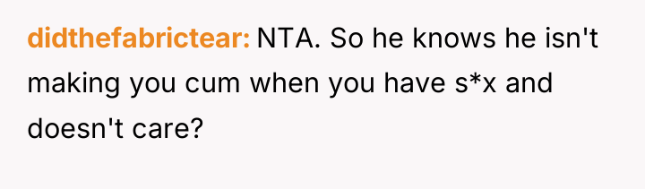 didthefabrictear NTA. So he knows he isn't making you cum...