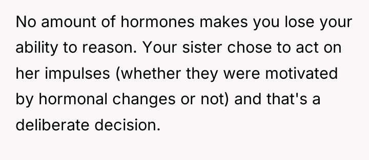 No amount of hormones makes you lose your ability to...