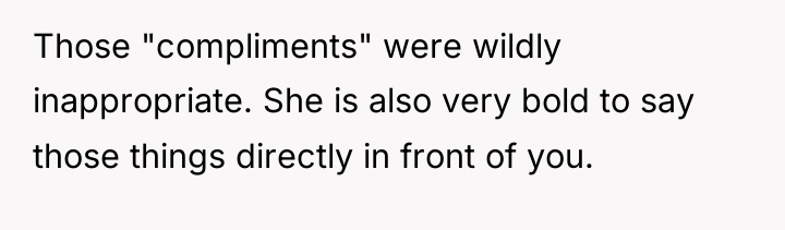 Those "compliments" were wildly inappropriate. She is also very bold...