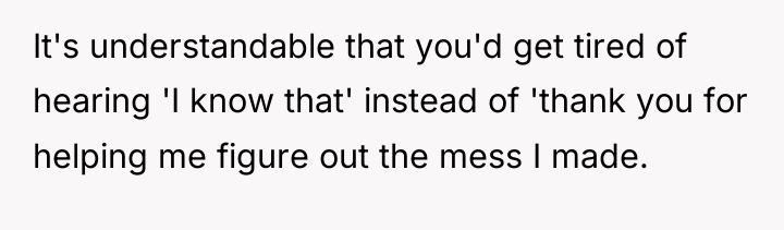 It's understandable that you'd get tired of hearing 'I know...