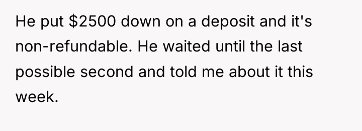 He put $2500 down on a deposit and it's non-refundable....