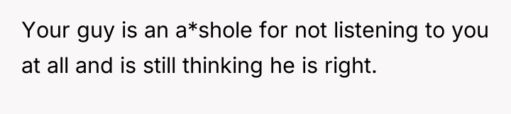 Your guy is an a*shole for not listening to you...