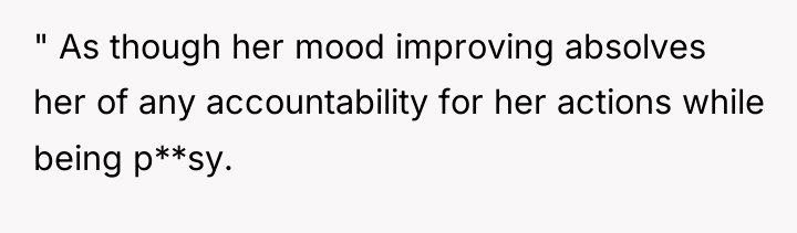 " As though her mood improving absolves her of any...
