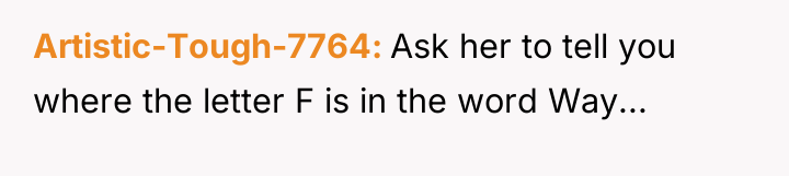 Artistic-Tough-7764 Ask her to tell you where the letter F...