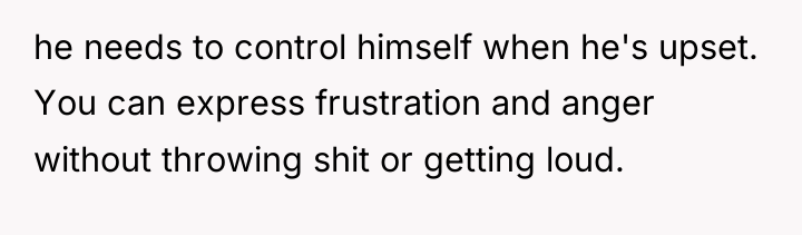 he needs to control himself when he's upset. You can...