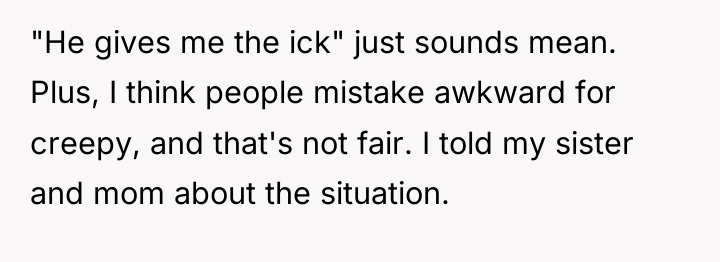 "He gives me the ick" just sounds mean. Plus, I...