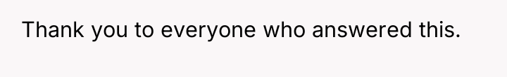 Thank you to everyone who answered this.