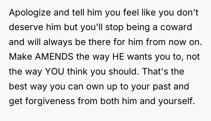 Apologize and tell him you feel like you don't deserve...