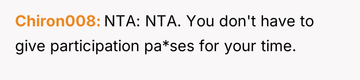 Chiron008 NTA: NTA. You don't have to give participation pa*ses...