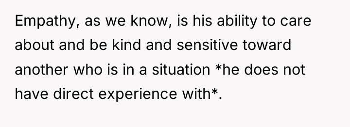 Empathy, as we know, is his ability to care about...