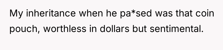 My inheritance when he pa*sed was that coin pouch, worthless...
