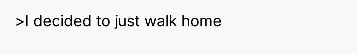 >I decided to just walk home