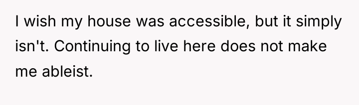 I wish my house was accessible, but it simply isn't....