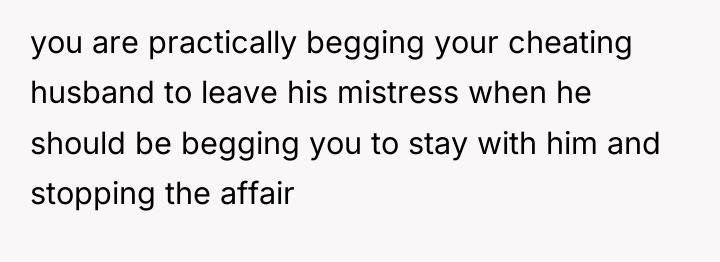 you are practically begging your cheating husband to leave his...