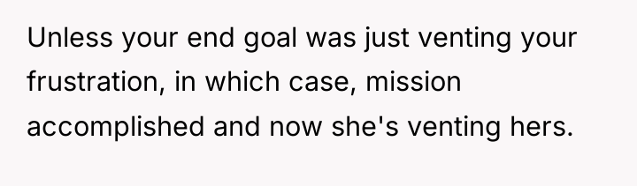 Unless your end goal was just venting your frustration, in...