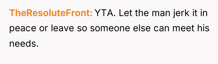 TheResoluteFront YTA. Let the man jerk it in peace or...