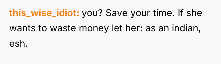 this_wise_idiot you? Save your time. If she wants to waste...