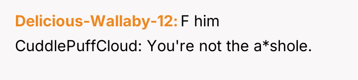 Delicious-Wallaby-12 F him CuddlePuffCloud: You're not the a*shole.