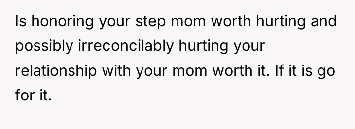 Is honoring your step mom worth hurting and possibly irreconcilably...