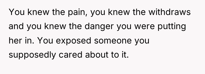 You knew the pain, you knew the withdraws and you...
