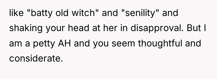 like "batty old witch" and "senility" and shaking your head...