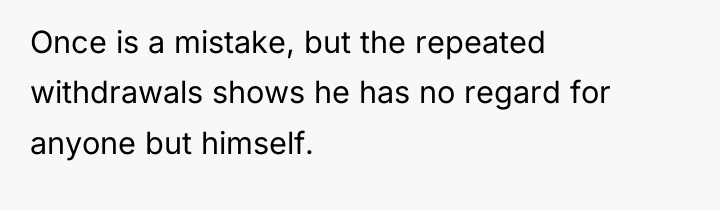 Once is a mistake, but the repeated withdrawals shows he...